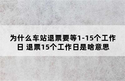 为什么车站退票要等1-15个工作日 退票15个工作日是啥意思